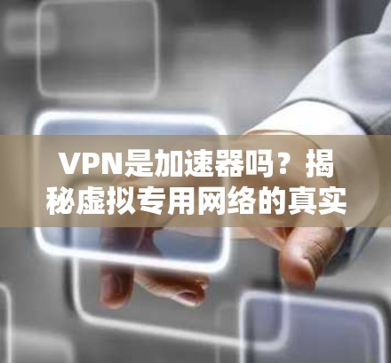 VPN是加速器吗?揭秘虚拟专用网络的真实功能 VPN是加速器吗?揭秘虚拟专用网络的真实功能