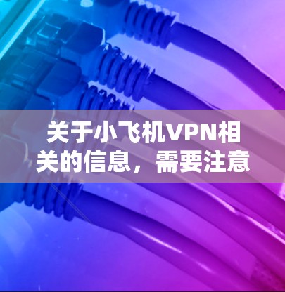 关于小飞机VPN相关的信息,需要注意以下几点 关于小飞机VPN相关的信息,需要注意以下几点