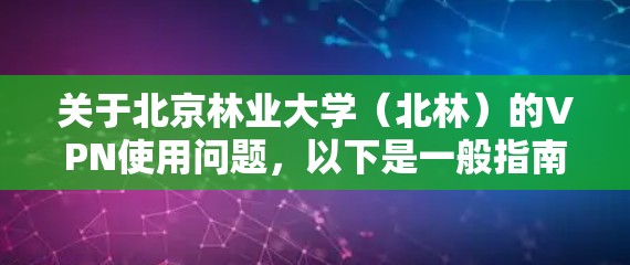 关于北京林业大学(北林)的VPN使用问题,以下是一般指南和常见解答,供参考 关于北京林业大学(北林)的VPN使用问题,以下是一般指南和常见解答,供参考