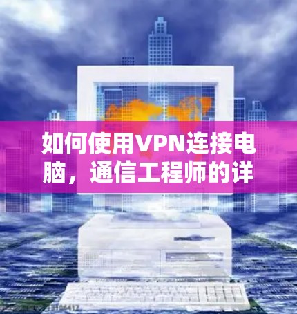 如何使用VPN连接电脑,通信工程师的详细指南 如何使用VPN连接电脑,通信工程师的详细指南