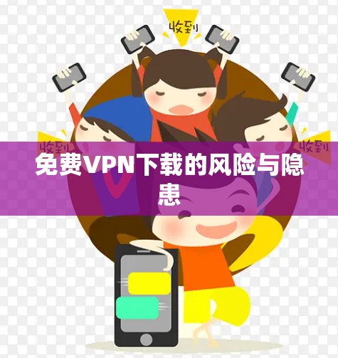 免费VPN下载的风险与隐患 免费VPN下载的风险与隐患