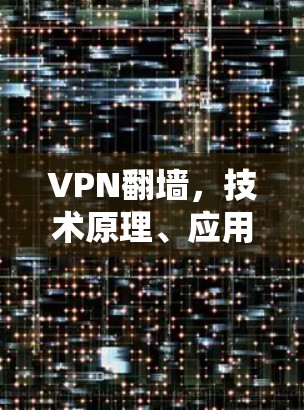 VPN翻墙,技术原理、应用场景与法律风险 VPN翻墙,技术原理、应用场景与法律风险