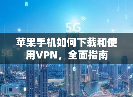 苹果手机如何下载和使用VPN,全面指南 苹果手机如何下载和使用VPN,全面指南