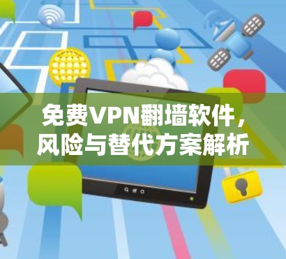 免费VPN翻墙软件,风险与替代方案解析 免费VPN翻墙软件,风险与替代方案解析