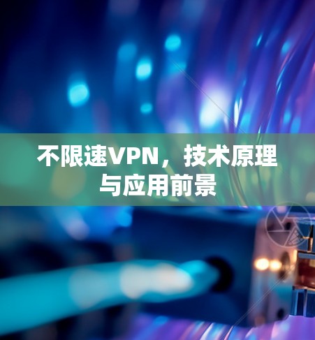 不限速VPN,技术原理与应用前景 不限速VPN,技术原理与应用前景