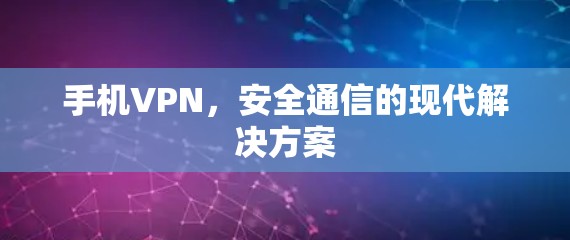 手机VPN,安全通信的现代解决方案 手机VPN,安全通信的现代解决方案