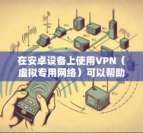 在安卓设备上使用VPN(虚拟专用网络)可以帮助你加密网络流量、保护隐私、访问受地域限制的内容或增强公共Wi-Fi的安全性。以下是安卓VPN的详细指南 在安卓设备上使用VPN(虚拟专用网络)可以帮助你加密网络流量、保护隐私、访问受地域限制的内容或增强公共Wi-Fi的安全性。以下是安卓VPN的详细指南