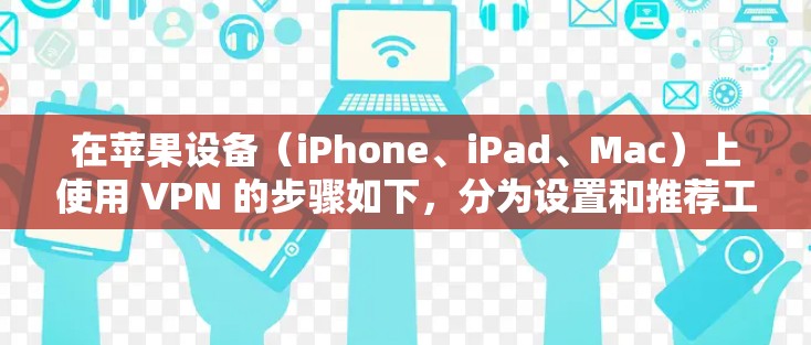 在苹果设备(iPhone、iPad、Mac)上使用 VPN 的步骤如下,分为设置和推荐工具两部分 在苹果设备(iPhone、iPad、Mac)上使用 VPN 的步骤如下,分为设置和推荐工具两部分