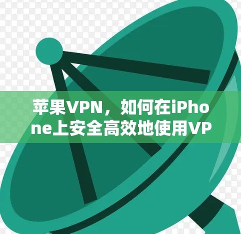 苹果VPN,如何在iPhone上安全高效地使用VPN服务 苹果VPN,如何在iPhone上安全高效地使用VPN服务