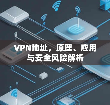 VPN地址,原理、应用与安全风险解析 VPN地址,原理、应用与安全风险解析