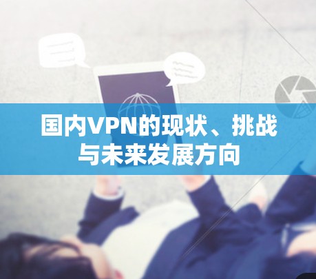 国内VPN的现状、挑战与未来发展方向 国内VPN的现状、挑战与未来发展方向