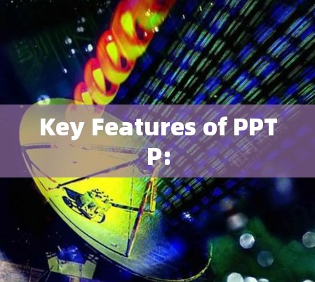Key Features of PPTP: Key Features of PPTP: