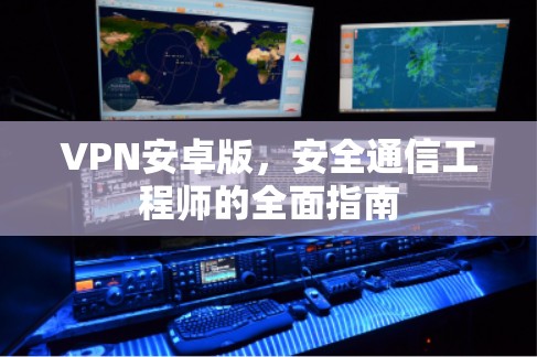 VPN安卓版,安全通信工程师的全面指南 VPN安卓版,安全通信工程师的全面指南
