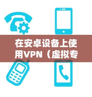 在安卓设备上使用VPN(虚拟专用网络)可以加密网络流量、保护隐私或访问受地域限制的内容。以下是安卓版VPN的详细指南 在安卓设备上使用VPN(虚拟专用网络)可以加密网络流量、保护隐私或访问受地域限制的内容。以下是安卓版VPN的详细指南