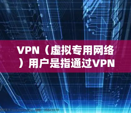 VPN(虚拟专用网络)用户是指通过VPN技术连接到网络的人。VPN通过加密和隧道技术,为用户提供更安全、私密的网络访问,常见用途包括 VPN(虚拟专用网络)用户是指通过VPN技术连接到网络的人。VPN通过加密和隧道技术,为用户提供更安全、私密的网络访问,常见用途包括