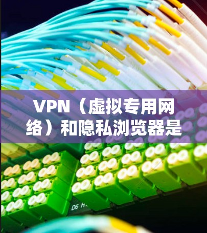 VPN(虚拟专用网络)和隐私浏览器是保护网络隐私与安全的两个重要工具,以下是它们的结合使用方式及相关推荐 VPN(虚拟专用网络)和隐私浏览器是保护网络隐私与安全的两个重要工具,以下是它们的结合使用方式及相关推荐