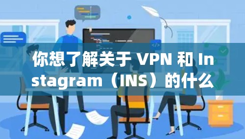 你想了解关于 VPN 和 Instagram(INS)的什么信息呢?以下是常见问题的解答 你想了解关于 VPN 和 Instagram(INS)的什么信息呢?以下是常见问题的解答