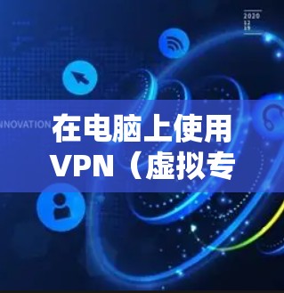 在电脑上使用VPN（虚拟专用网络）可以帮助你加密网络流量、隐藏IP地址、访问受地理限制的内容或增强公共Wi-Fi的安全性。以下是关于电脑VPN的详细指南