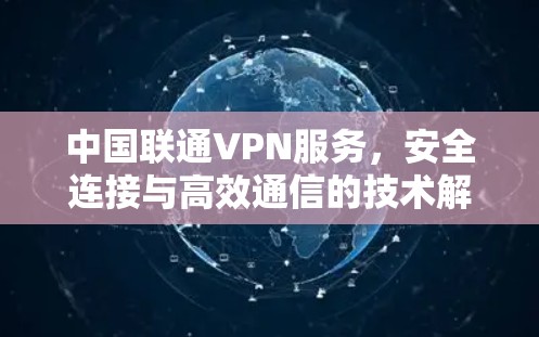 中国联通VPN服务，安全连接与高效通信的技术解析