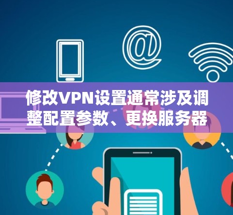 修改VPN设置通常涉及调整配置参数、更换服务器或协议等操作。以下是常见场景的修改方法,请根据你的需求选择