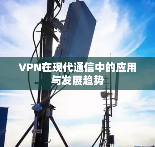 VPN在现代通信中的应用与发展趋势 VPN在现代通信中的应用与发展趋势