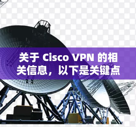 关于 Cisco VPN 的相关信息,以下是关键点的整理和解答