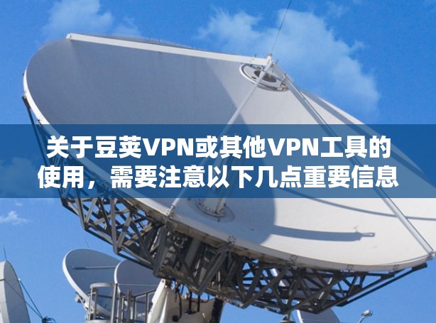 关于豆荚VPN或其他VPN工具的使用,需要注意以下几点重要信息