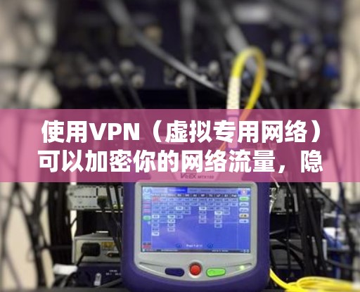 使用VPN(虚拟专用网络)可以加密你的网络流量,隐藏真实IP地址,帮助你访问受限制的内容或保护隐私。以下是关于VPN连接的常见问题和解决方案