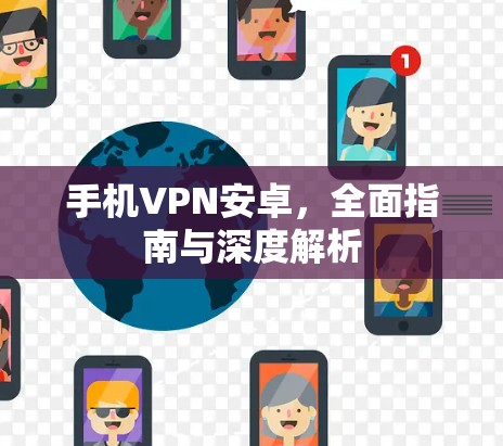 手机VPN安卓,全面指南与深度解析