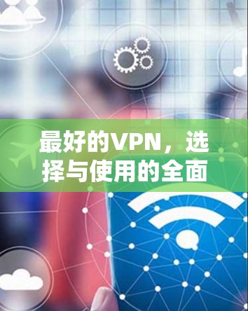 最好的VPN,选择与使用的全面指南 最好的VPN,选择与使用的全面指南