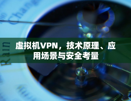 虚拟机VPN,技术原理、应用场景与安全考量