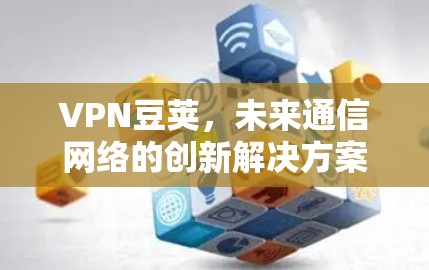 VPN豆荚,未来通信网络的创新解决方案
