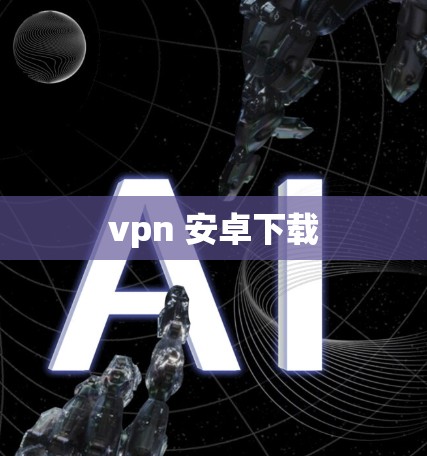 vpn 安卓下载 vpn 安卓下载