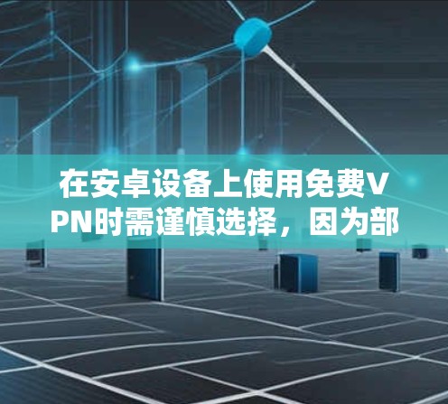 在安卓设备上使用免费VPN时需谨慎选择,因为部分免费服务可能存在隐私风险(如数据记录、广告植入)或性能限制(速度慢、流量限制)以下是相对可靠的免费VPN选项及注意事项