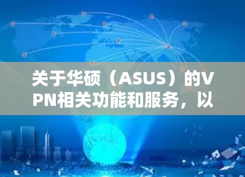 关于华硕(ASUS)的VPN相关功能和服务,以下是详细的分类说明,帮助您根据需求选择适合的方案