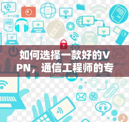 如何选择一款好的VPN,通信工程师的专业建议