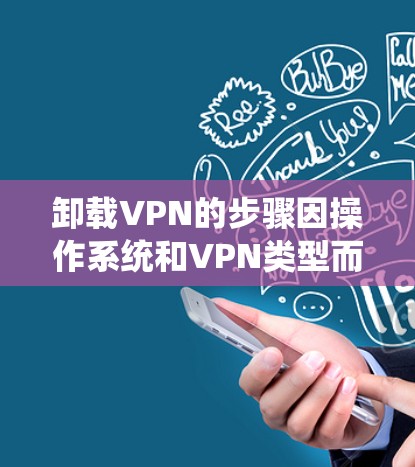 卸载VPN的步骤因操作系统和VPN类型而异,以下是常见平台的操作指南