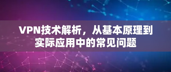 VPN技术解析,从基本原理到实际应用中的常见问题