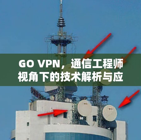 GO VPN,通信工程师视角下的技术解析与应用实践