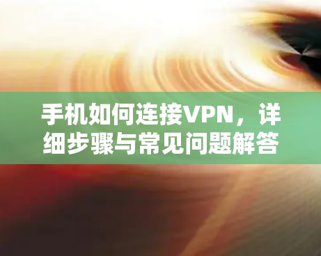 手机如何连接VPN，详细步骤与常见问题解答