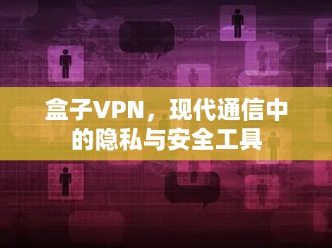 盒子VPN，现代通信中的隐私与安全工具