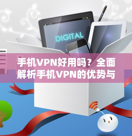 手机VPN好用吗？全面解析手机VPN的优势与选择