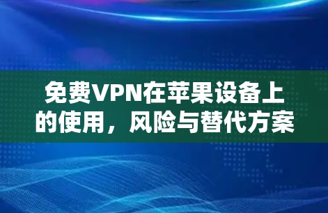 免费VPN在苹果设备上的使用，风险与替代方案