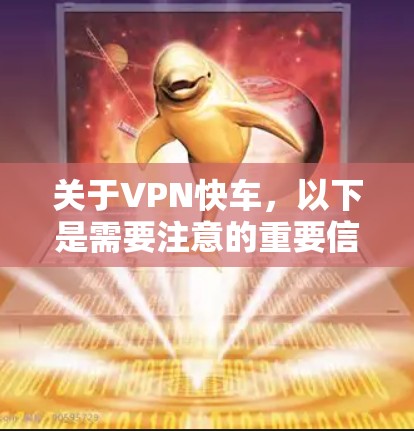 关于VPN快车，以下是需要注意的重要信息