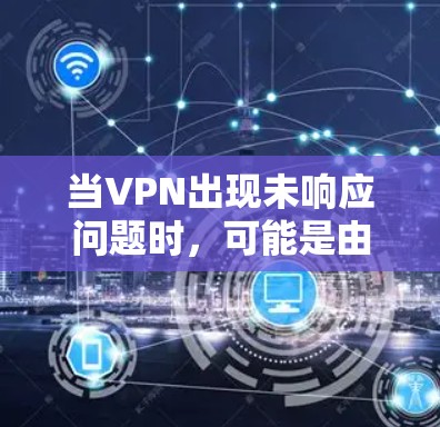 当VPN出现未响应问题时，可能是由于网络设置、软件冲突或服务器问题导致。以下是逐步解决方案