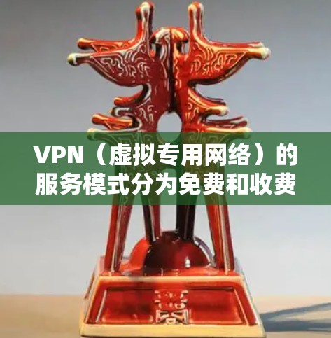 VPN（虚拟专用网络）的服务模式分为免费和收费两种，具体取决于提供商和功能需求。以下是关键区别