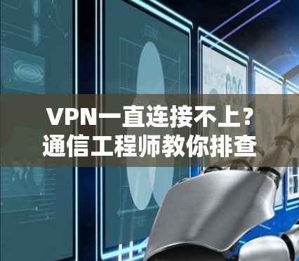 VPN一直连接不上?通信工程师教你排查与解决