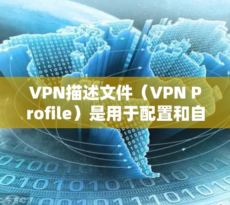 VPN描述文件（VPN Profile）是用于配置和自动建立VPN连接的配置文件，通常包含服务器信息、认证方式、加密协议等参数。以下是常见格式和内容的详细说明