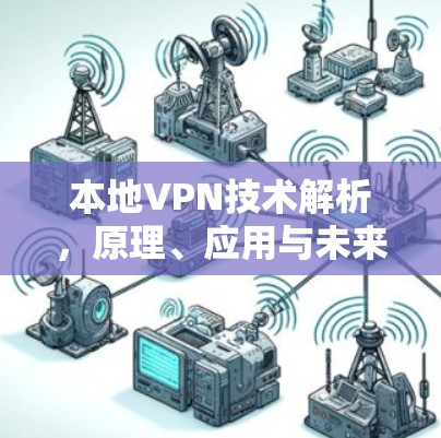 本地VPN技术解析,原理、应用与未来发展趋势 本地VPN技术解析,原理、应用与未来发展趋势