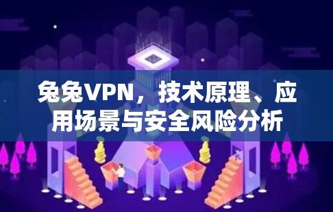 兔兔VPN,技术原理、应用场景与安全风险分析 兔兔VPN,技术原理、应用场景与安全风险分析